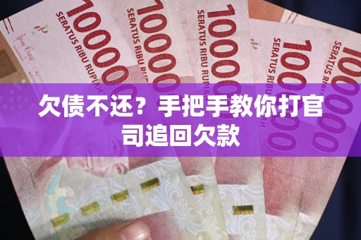 武汉欠债不还？手把手教你打官司追回欠款