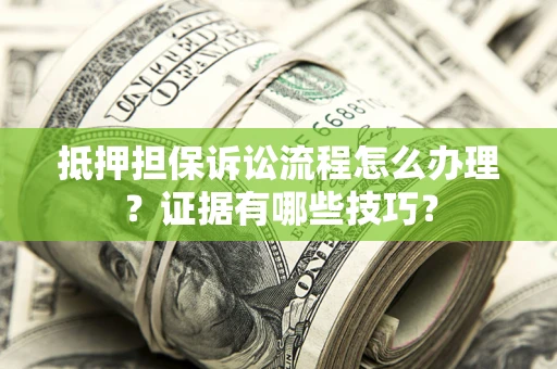 武汉抵押担保诉讼流程怎么办理？证据有哪些技巧？