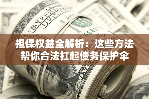 武汉担保权益全解析：这些方法帮你合法扛起债务保护伞