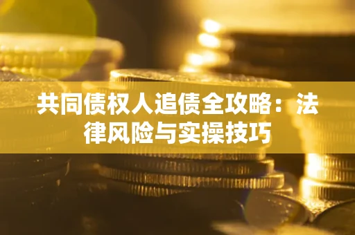 武汉共同债权人追债全攻略：法律风险与实操技巧