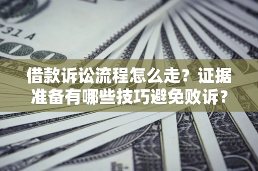 武汉借款诉讼流程怎么走？证据准备有哪些技巧避免败诉？
