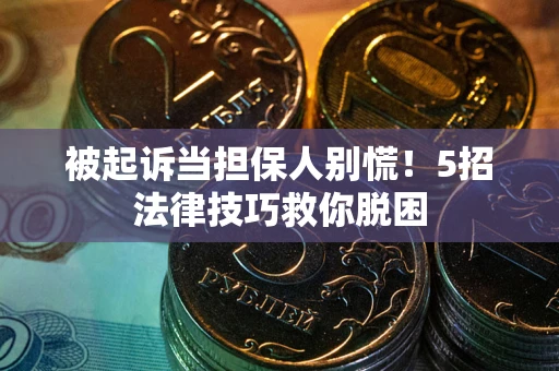 武汉被起诉当担保人别慌！5招法律技巧救你脱困