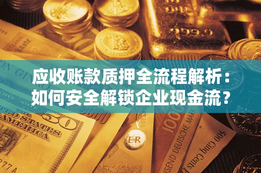 武汉应收账款质押全流程解析：如何安全解锁企业现金流？