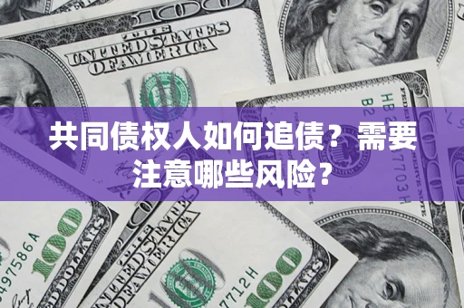 武汉共同债权人如何追债？需要注意哪些风险？