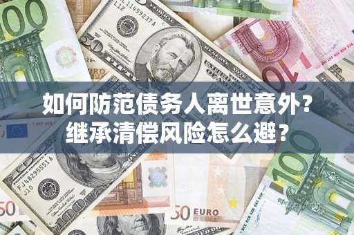 武汉如何防范债务人离世意外？继承清偿风险怎么避？
