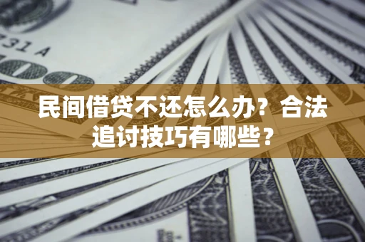 武汉民间借贷不还怎么办？合法追讨技巧有哪些？