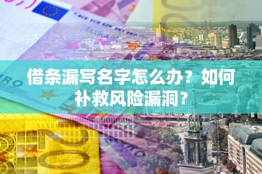 武汉借条漏写名字怎么办？如何补救风险漏洞？