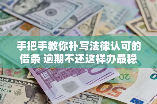 武汉手把手教你补写法律认可的借条 逾期不还这样办最稳妥