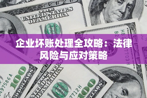 武汉企业坏账处理全攻略：法律风险与应对策略