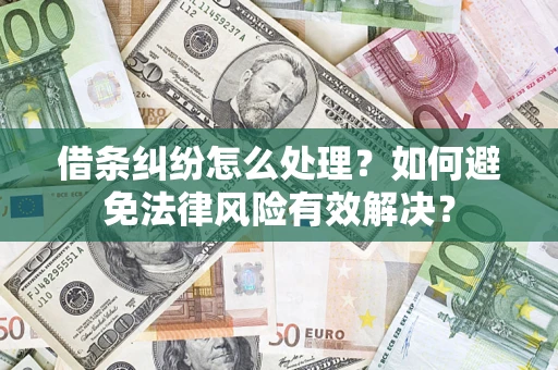武汉借条纠纷怎么处理？如何避免法律风险有效解决？