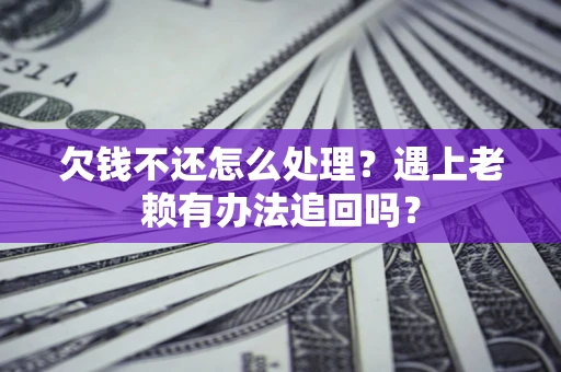 武汉欠钱不还怎么处理？遇上老赖有办法追回吗？