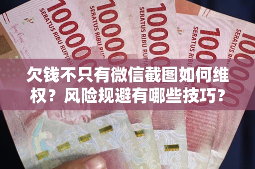 武汉欠钱不只有微信截图如何维权？风险规避有哪些技巧？