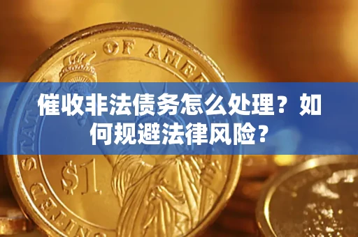 武汉催收非法债务怎么处理？如何规避法律风险？
