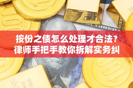 武汉按份之债怎么处理才合法？律师手把手教你拆解实务纠纷