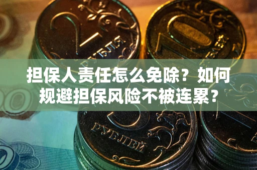 武汉担保人责任怎么免除？如何规避担保风险不被连累？