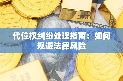 武汉代位权纠纷处理指南：如何规避法律风险