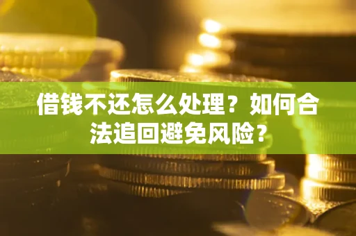 武汉借钱不还怎么处理？如何合法追回避免风险？