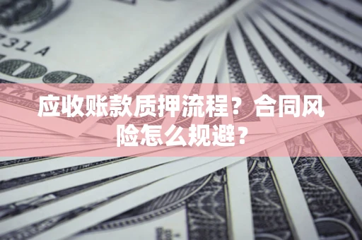武汉应收账款质押流程？合同风险怎么规避？
