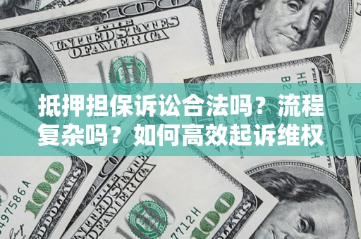 武汉抵押担保诉讼合法吗？流程复杂吗？如何高效起诉维权？