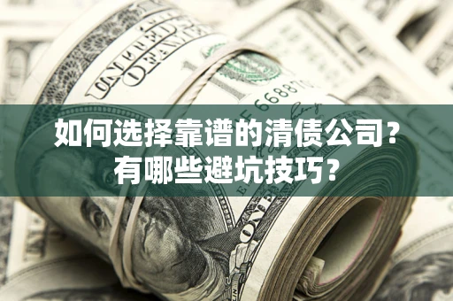 武汉如何选择靠谱的清债公司？有哪些避坑技巧？