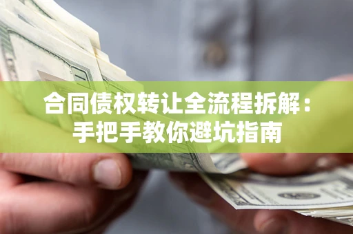 武汉合同债权转让全流程拆解：手把手教你避坑指南