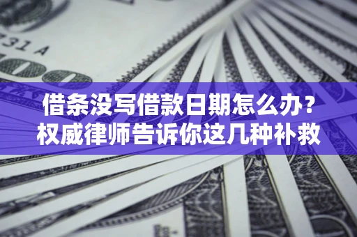 武汉借条没写借款日期怎么办？权威律师告诉你这几种补救方法！