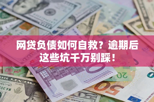 武汉网贷负债如何自救？逾期后这些坑千万别踩！