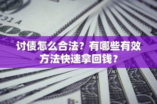 武汉讨债怎么合法？有哪些有效方法快速拿回钱？