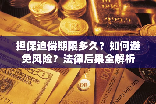 武汉担保追偿期限多久？如何避免风险？法律后果全解析