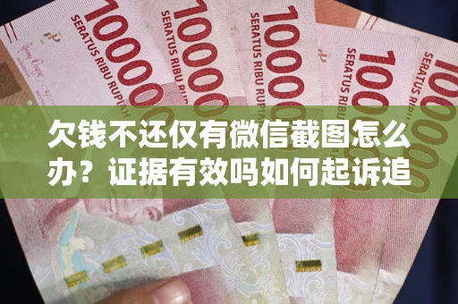 武汉欠钱不还仅有微信截图怎么办？证据有效吗如何起诉追回欠款？