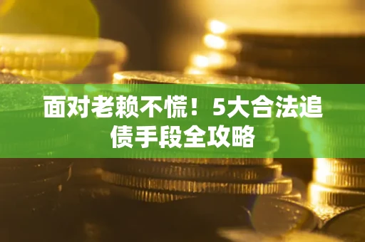 武汉面对老赖不慌！5大合法追债手段全攻略