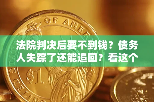 武汉法院判决后要不到钱？债务人失踪了还能追回？看这个方法！