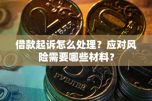 武汉借款起诉怎么处理？应对风险需要哪些材料？