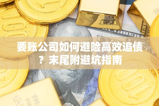 武汉要账公司如何避险高效追债？末尾附避坑指南