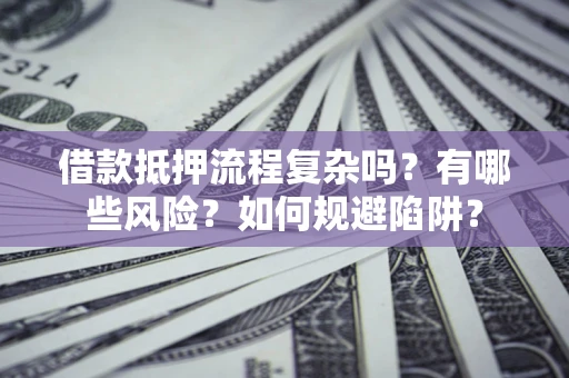 武汉借款抵押流程复杂吗？有哪些风险？如何规避陷阱？