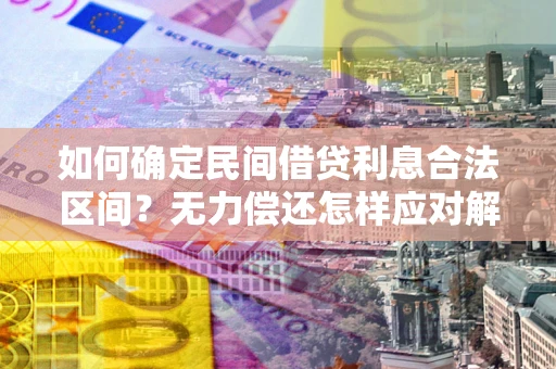 武汉如何确定民间借贷利息合法区间？无力偿还怎样应对解决法门？