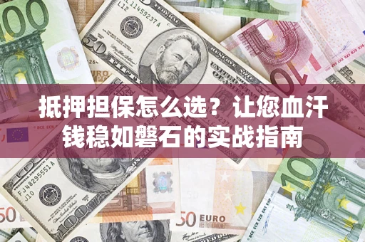 武汉抵押担保怎么选？让您血汗钱稳如磐石的实战指南