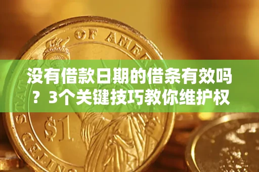 武汉没有借款日期的借条有效吗？3个关键技巧教你维护权益