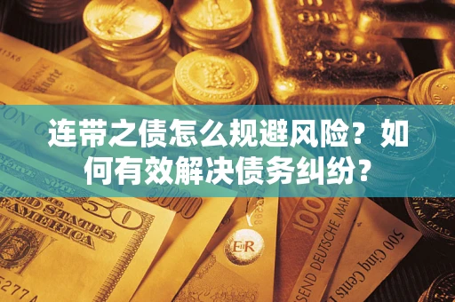 武汉连带之债怎么规避风险？如何有效解决债务纠纷？