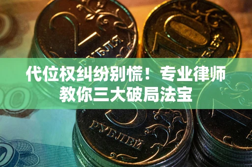 武汉代位权纠纷别慌！专业律师教你三大破局法宝
