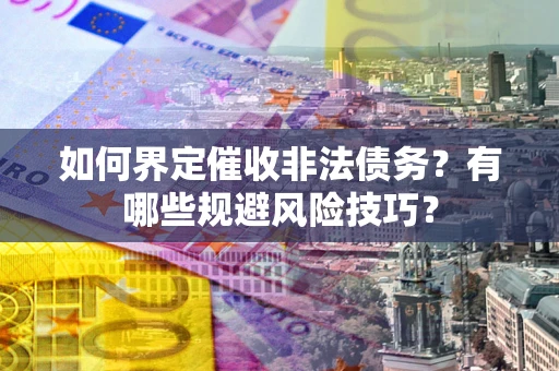 武汉如何界定催收非法债务？有哪些规避风险技巧？