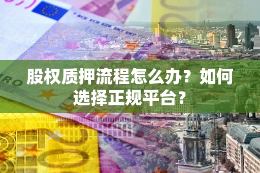 武汉股权质押流程怎么办？如何选择正规平台？