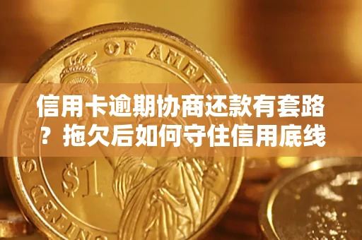 武汉信用卡逾期协商还款有套路？拖欠后如何守住信用底线？