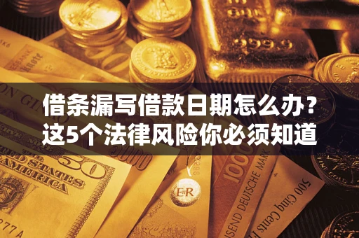 武汉借条漏写借款日期怎么办？这5个法律风险你必须知道