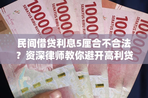 武汉民间借贷利息5厘合不合法？资深律师教你避开高利贷陷阱