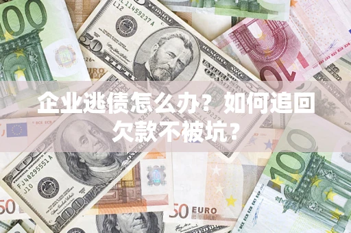 武汉企业逃债怎么办？如何追回欠款不被坑？