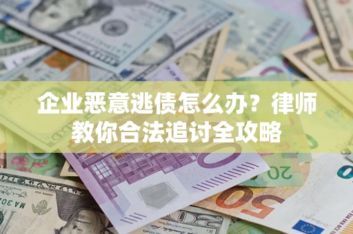 武汉企业恶意逃债怎么办？律师教你合法追讨全攻略