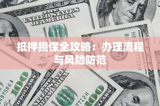 武汉抵押担保全攻略：办理流程与风险防范