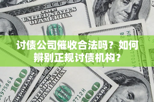 武汉讨债公司催收合法吗？如何辨别正规讨债机构？