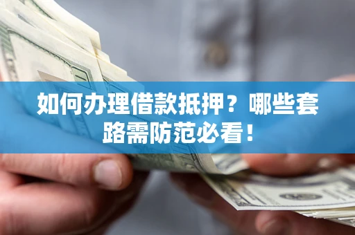 武汉如何办理借款抵押？哪些套路需防范必看！